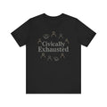 Civically Exhausted T-Shirt — Political Activism Funny Tee